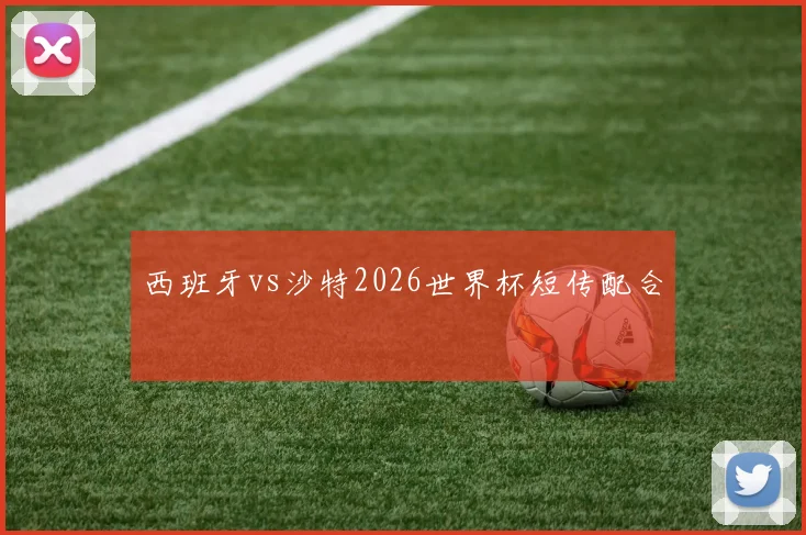 西班牙vs沙特2026世界杯短传配合