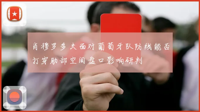 肖穆罗多夫面对葡萄牙队防线能否打穿肋部空间盘口影响研判