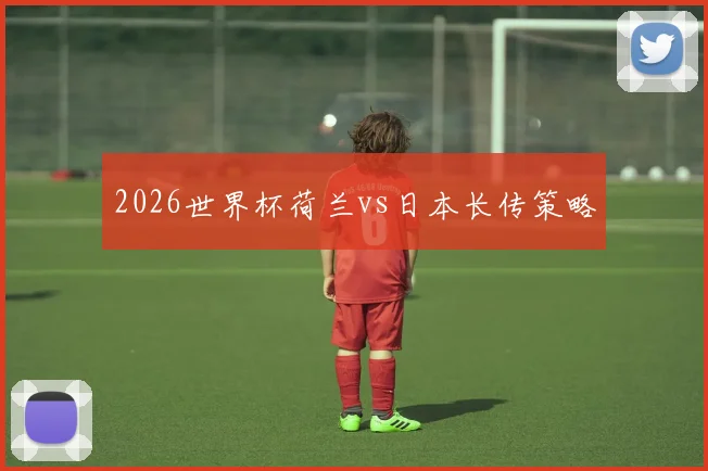 2026世界杯荷兰vs日本长传策略