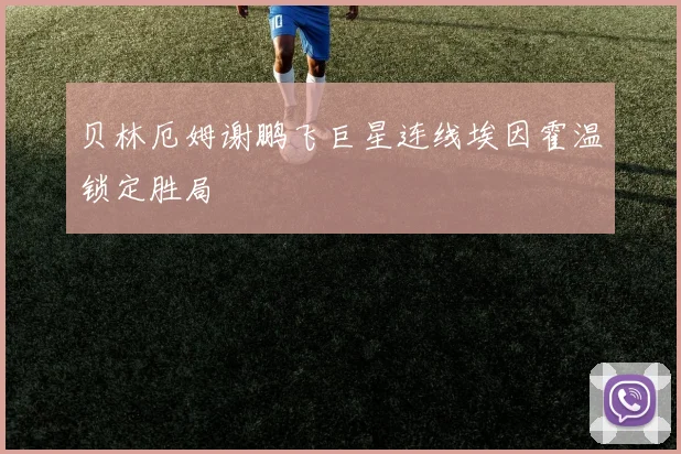 贝林厄姆谢鹏飞巨星连线埃因霍温锁定胜局