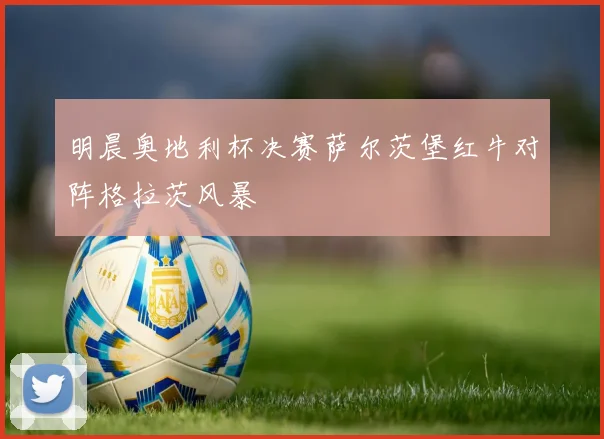 明晨奥地利杯决赛萨尔茨堡红牛对阵格拉茨风暴