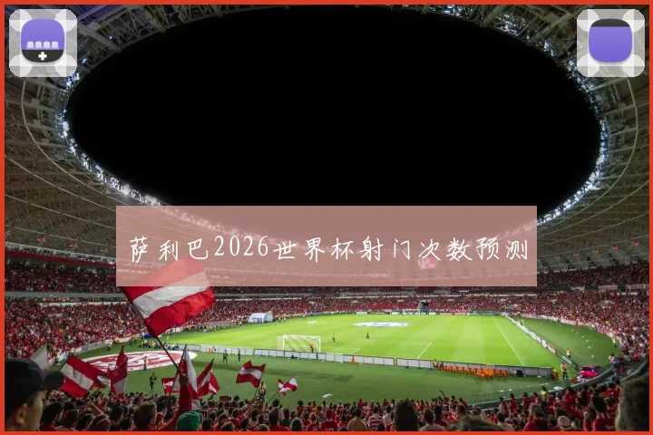 萨利巴2026世界杯射门次数预测