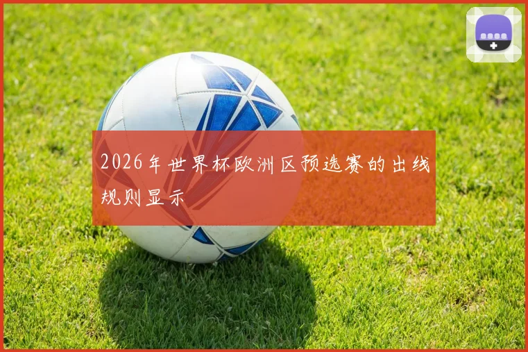 2026年世界杯欧洲区预选赛的出线规则显示