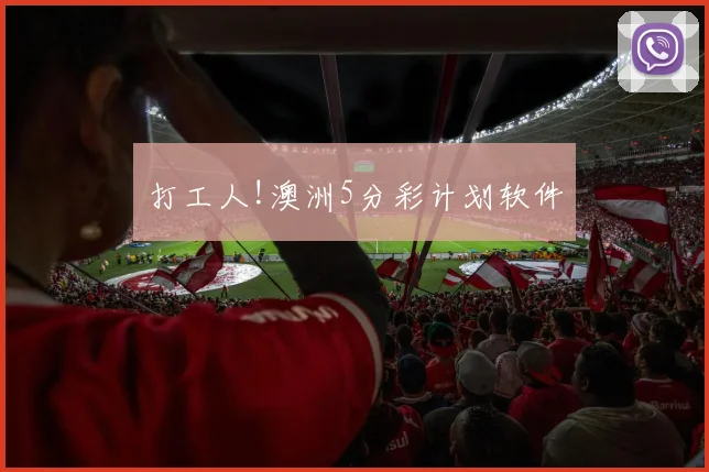 打工人!澳洲5分彩计划软件