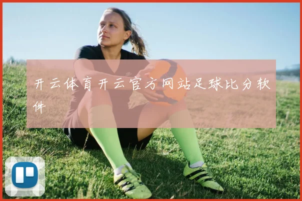 开云体育开云官方网站足球比分软件