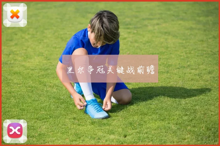 里尔争冠关键战前瞻