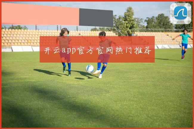 开云app官方官网热门推荐