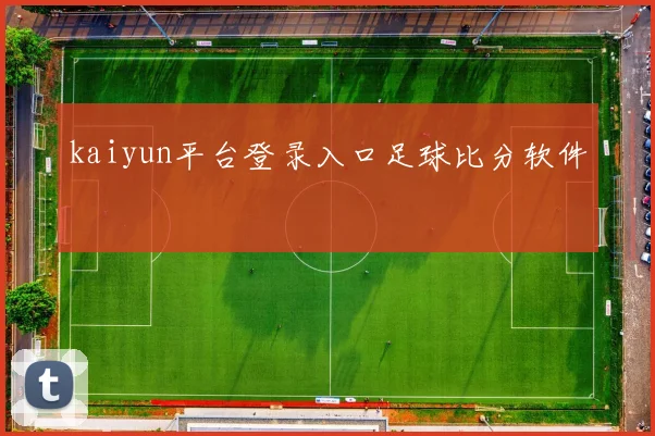 kaiyun平台登录入口足球比分软件