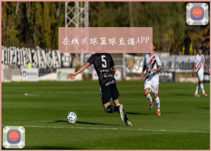 在线买球篮球直播APP