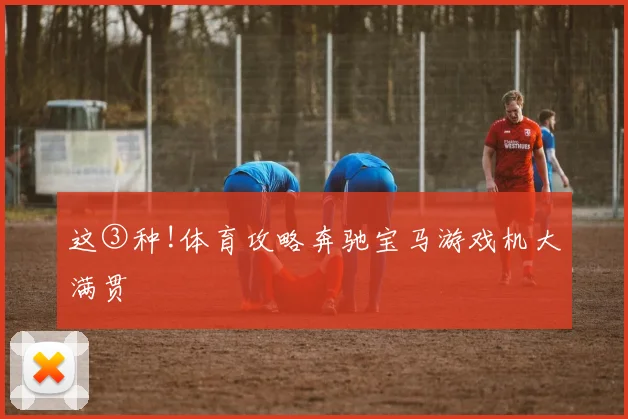 这③种!体育攻略奔驰宝马游戏机大满贯