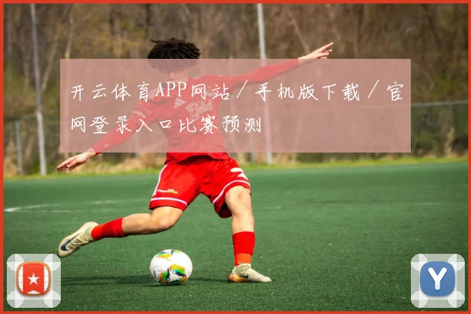 开云体育APP网站／手机版下载／官网登录入口比赛预测