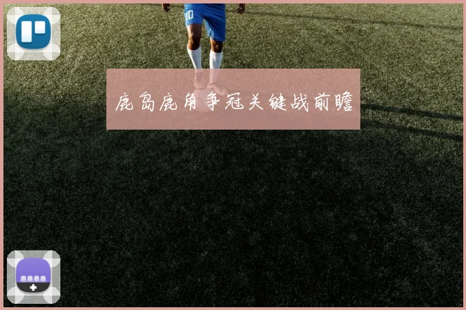 鹿岛鹿角争冠关键战前瞻