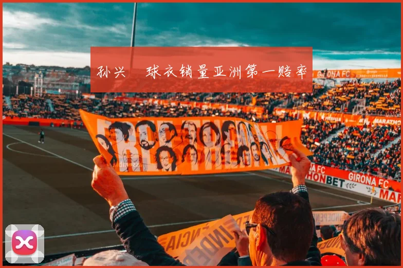 孙兴慜球衣销量亚洲第一赔率