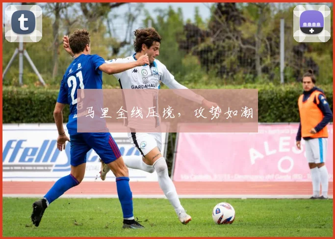 马里全线压境，攻势如潮