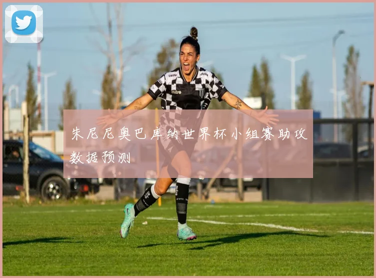 朱尼尼奥巴库纳世界杯小组赛助攻数据预测