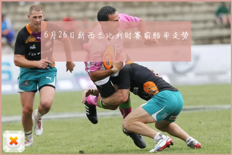 6月26日新西兰比利时赛前赔率走势