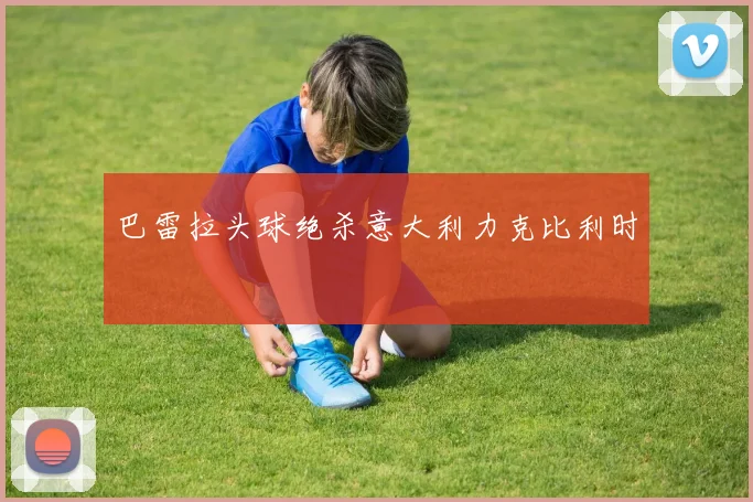 巴雷拉头球绝杀意大利力克比利时