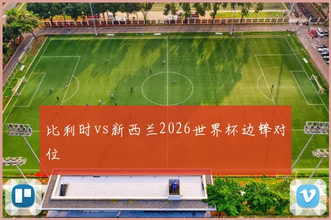 比利时vs新西兰2026世界杯边锋对位