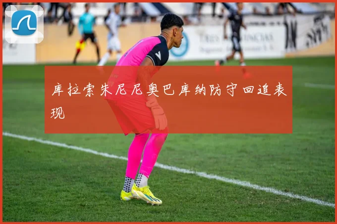 库拉索朱尼尼奥巴库纳防守回追表现