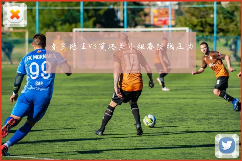 克罗地亚vs英格兰小组赛防线压力