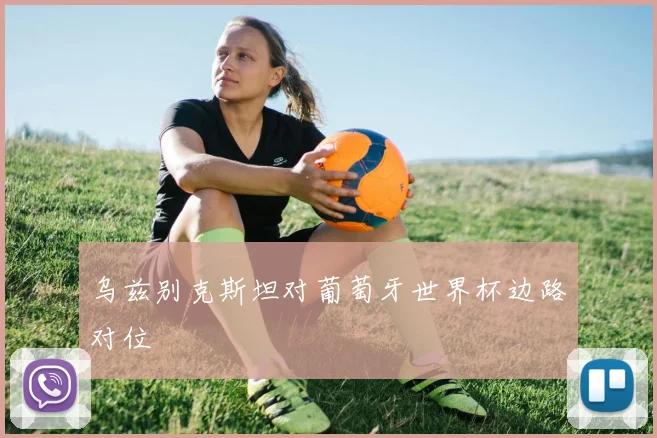 乌兹别克斯坦对葡萄牙世界杯边路对位