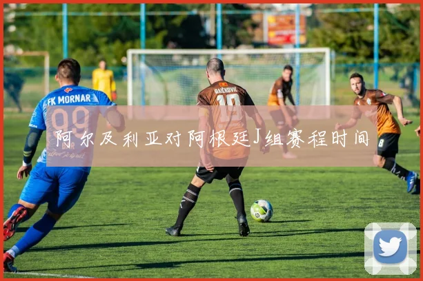 阿尔及利亚对阿根廷J组赛程时间