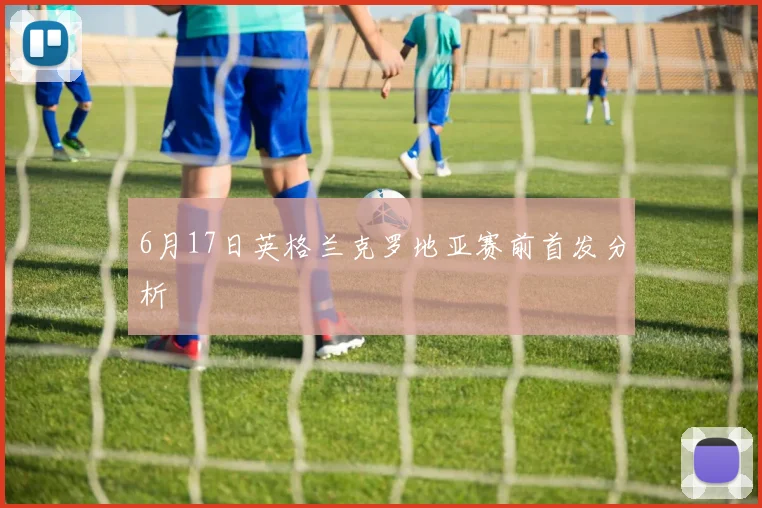 6月17日英格兰克罗地亚赛前首发分析