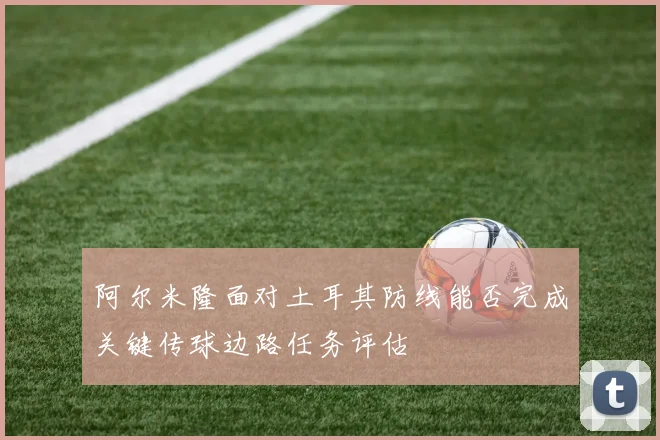 阿尔米隆面对土耳其防线能否完成关键传球边路任务评估