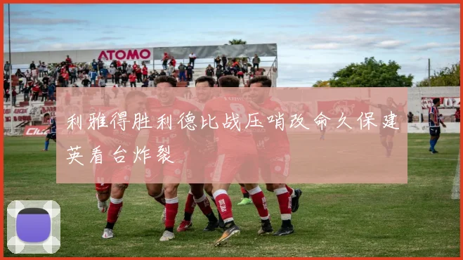 利雅得胜利德比战压哨改命久保建英看台炸裂