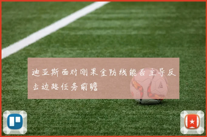 迪亚斯面对刚果金防线能否主导反击边路任务前瞻