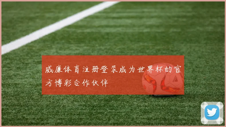 威廉体育注册登录成为世界杯的官方博彩合作伙伴
