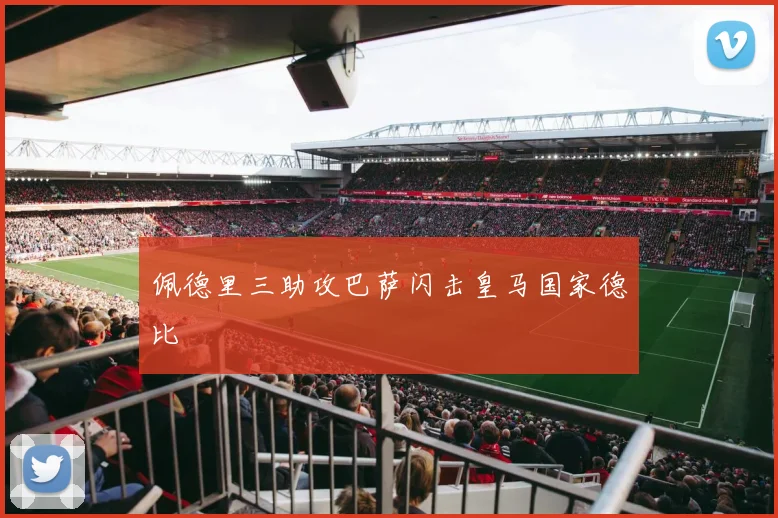 佩德里三助攻巴萨闪击皇马国家德比