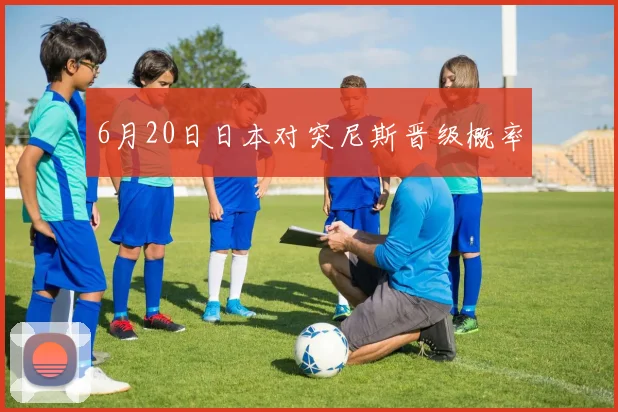 6月20日日本对突尼斯晋级概率