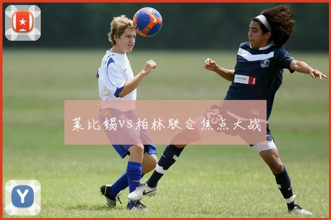 莱比锡vs柏林联合焦点大战
