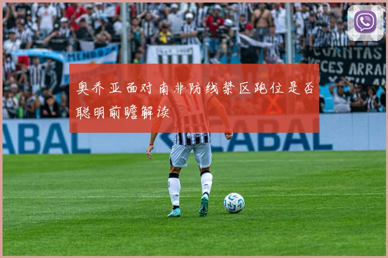 奥乔亚面对南非防线禁区跑位是否聪明前瞻解读
