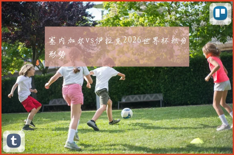 塞内加尔vs伊拉克2026世界杯积分形势