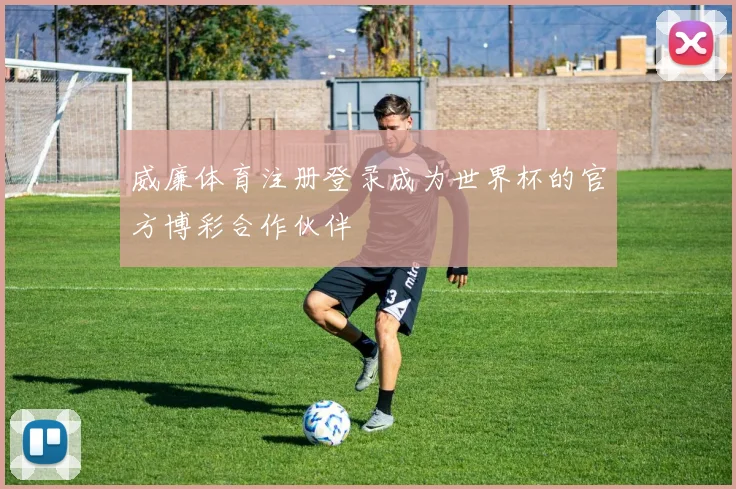 威廉体育注册登录成为世界杯的官方博彩合作伙伴