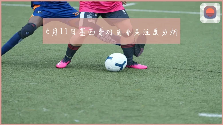 6月11日墨西哥对南非关注度分析