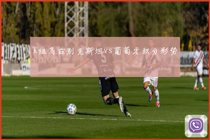 K组乌兹别克斯坦vs葡萄牙积分形势