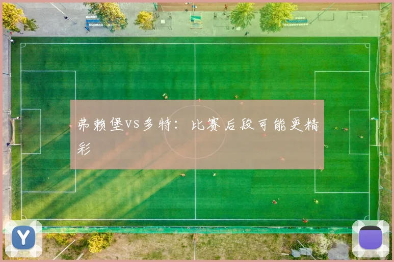 弗赖堡vs多特：比赛后段可能更精彩