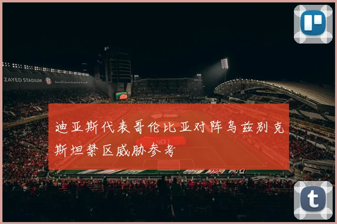 迪亚斯代表哥伦比亚对阵乌兹别克斯坦禁区威胁参考