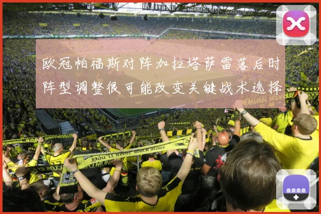 欧冠帕福斯对阵加拉塔萨雷落后时阵型调整很可能改变关键战术选择
