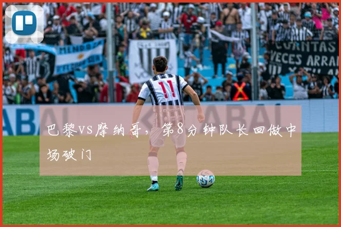 巴黎vs摩纳哥，第8分钟队长回做中场破门