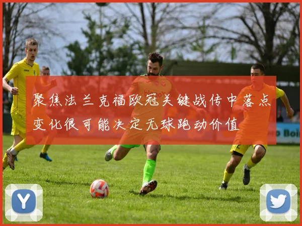 聚焦法兰克福欧冠关键战传中落点变化很可能决定无球跑动价值