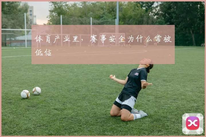 体育产业里,赛事安全为什么常被低估