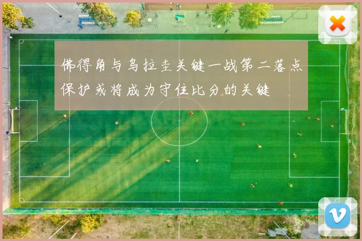 佛得角与乌拉圭关键一战第二落点保护或将成为守住比分的关键
