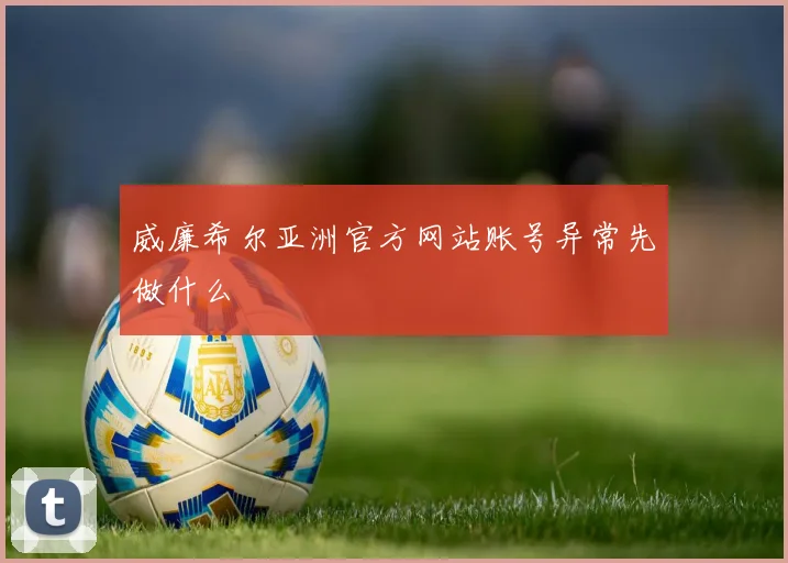 威廉希尔亚洲官方网站账号异常先做什么