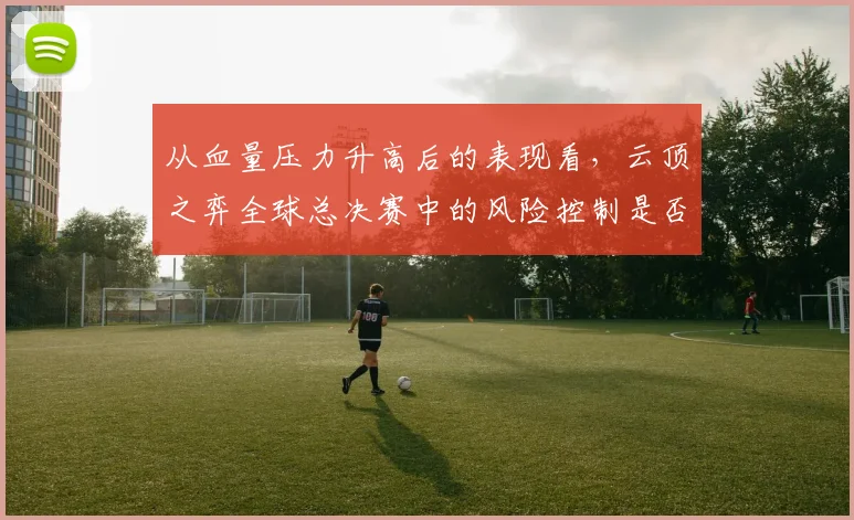 从血量压力升高后的表现看,云顶之弈全球总决赛中的风险控制是否已经成熟