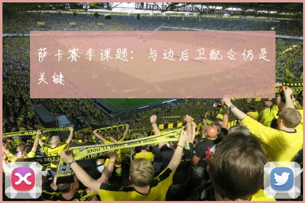 萨卡赛季课题：与边后卫配合仍是关键