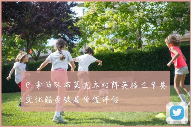 巴拿马队布莱克本对阵英格兰节奏变化能否破局价值评估